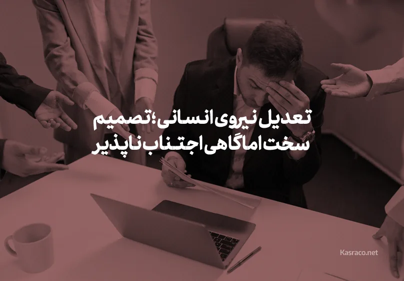 تعدیل نیروی انسانی ؛ تصمیم سخت اما گاهی اجتناب ناپذیر