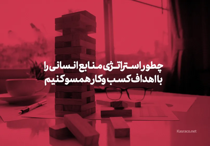 چرا همسوسازی استراتژی منابع انسانی با اهداف کسب‌و‌کار حیاتی است؟