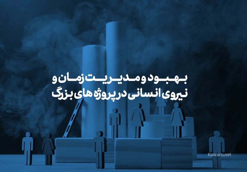 بهبود و مدیریت زمان و نیروی انسانی در پروژه های بزرگ