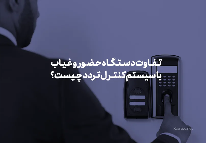 تفاوت دستگاه حضور و غیاب با سیستم کنترل تردد چیست؟