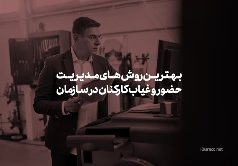 بهترین روش های مدیریت حضور و غیاب کارکنان در سازمان های امروزی