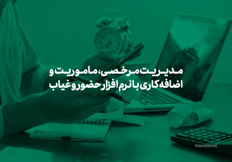 مدیریت مرخصی، ماموریت و اضافه کاری با نرم افزار حضور و غیاب