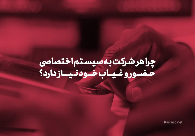چرا هر شرکت به سیستم اختصاصی حضور و غیاب خود نیاز دارد؟