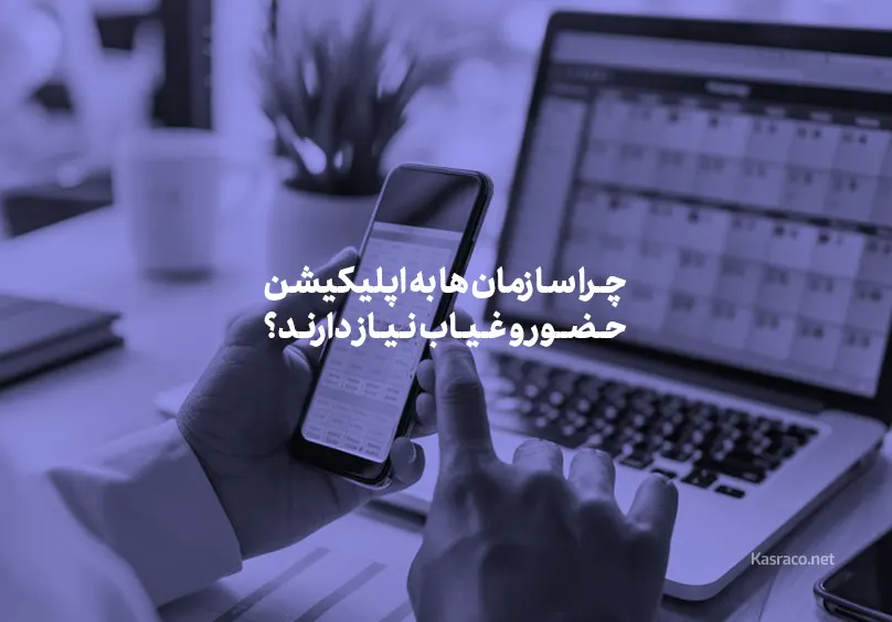 چرا سازمان ها به اپلیکیشن حضور و غیاب نیاز دارند؟ 
