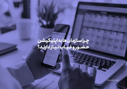 چرا سازمان ها به اپلیکیشن حضور و غیاب نیاز دارند؟ 