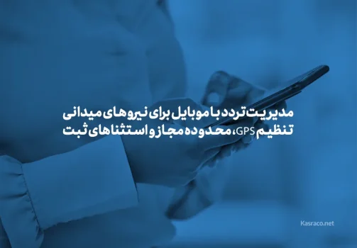 مدیریت تردد با موبایل برای نیروهای میدانی؛ تنظیم GPS، محدوده مجاز و استثناهای ثبت
